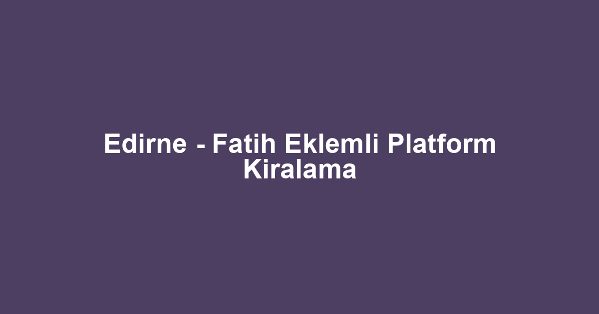 Edirne - Fatih Eklemli Platform Kiralama