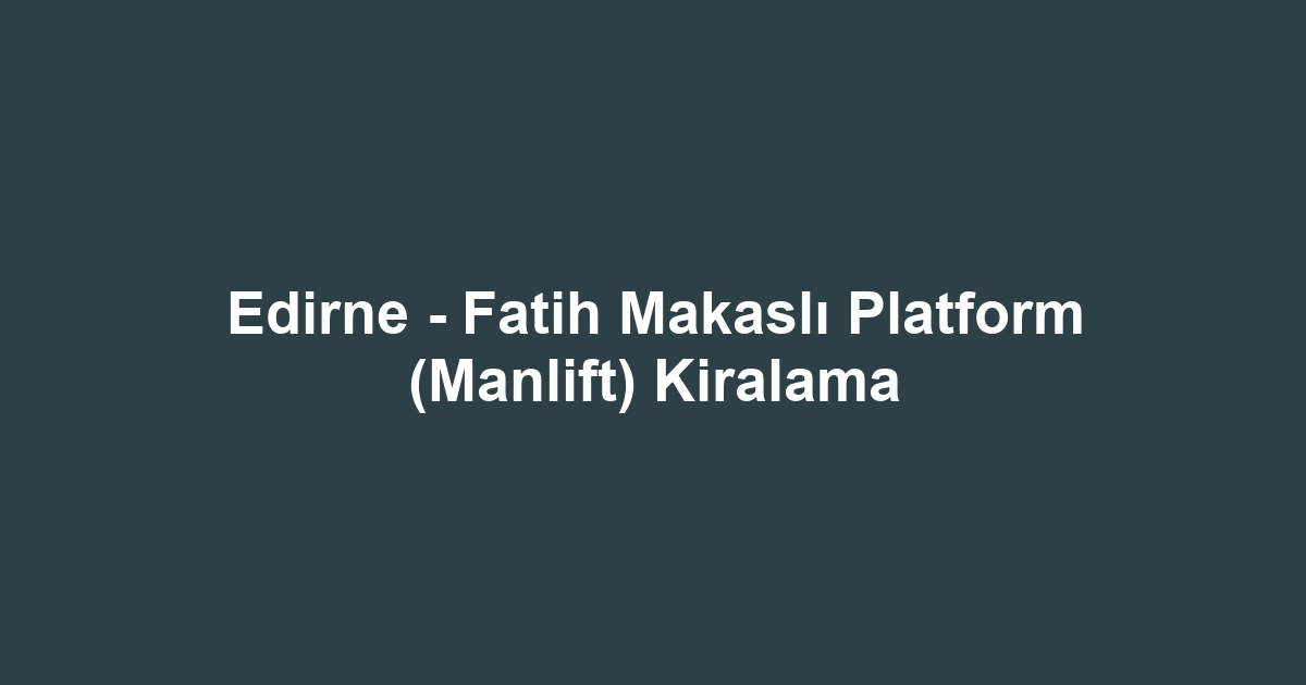 Edirne - Fatih Makaslı Platform (Manlift) Kiralama