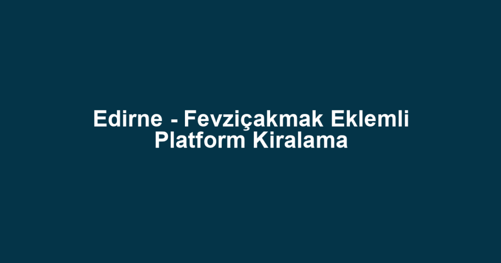 Edirne - Fevziçakmak Eklemli Platform Kiralama