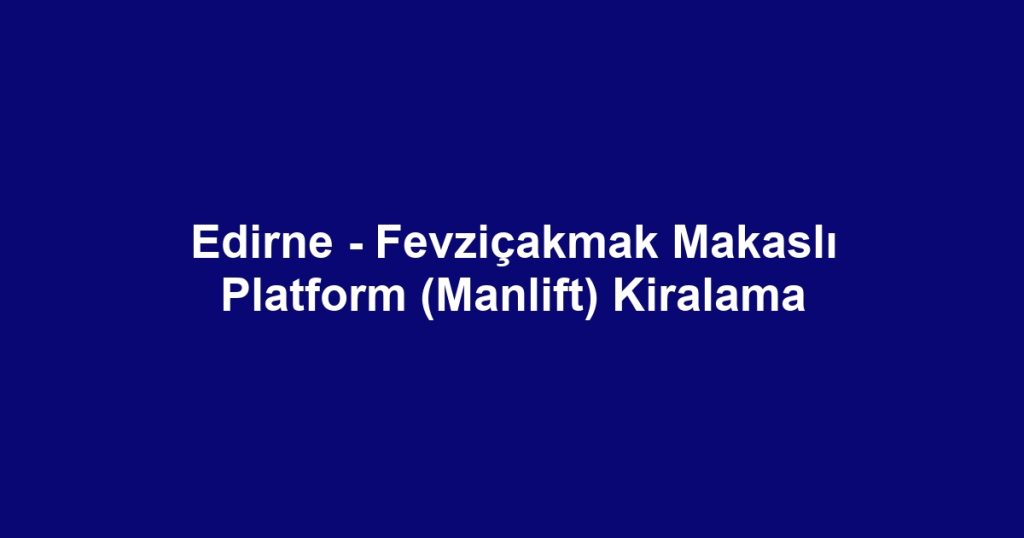 Edirne - Fevziçakmak Makaslı Platform (Manlift) Kiralama