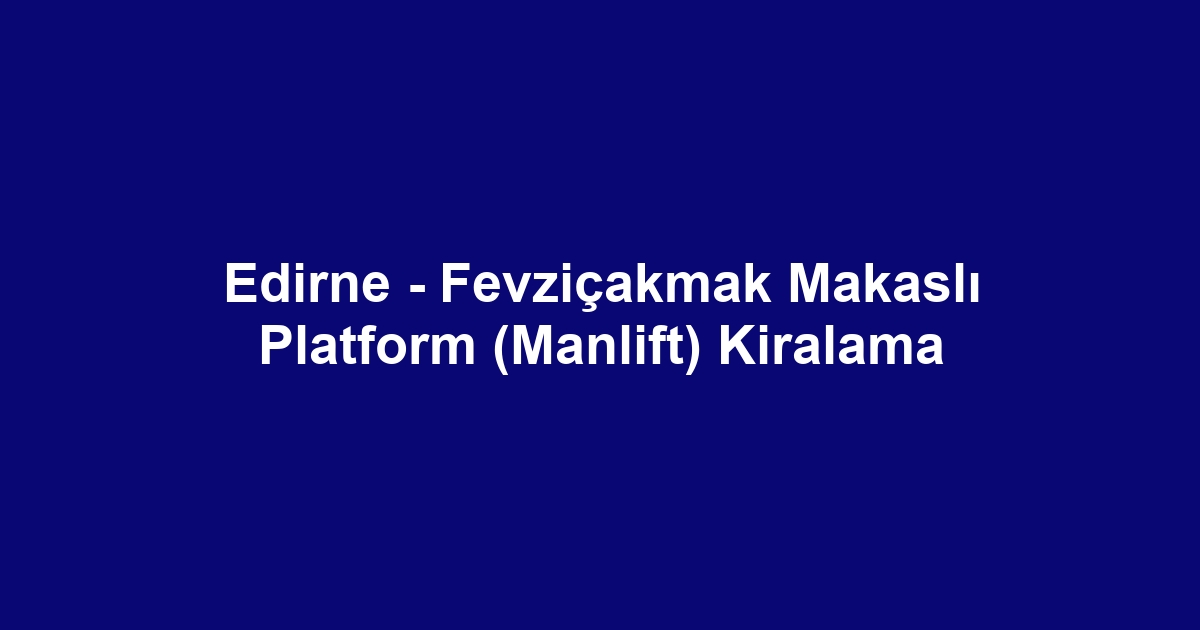 Edirne - Fevziçakmak Makaslı Platform (Manlift) Kiralama