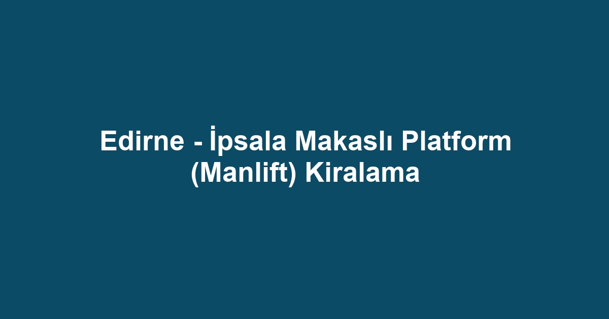 Edirne - İpsala Makaslı Platform (Manlift) Kiralama