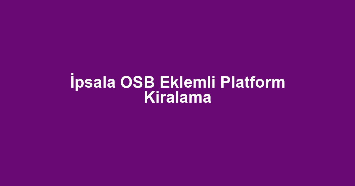 İpsala OSB Eklemli Platform Kiralama