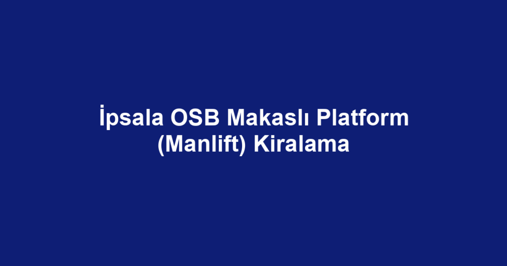 İpsala OSB Makaslı Platform (Manlift) Kiralama