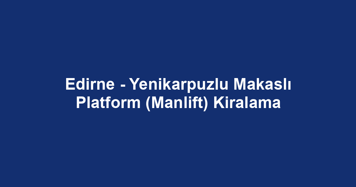 Edirne - Yenikarpuzlu Makaslı Platform (Manlift) Kiralama