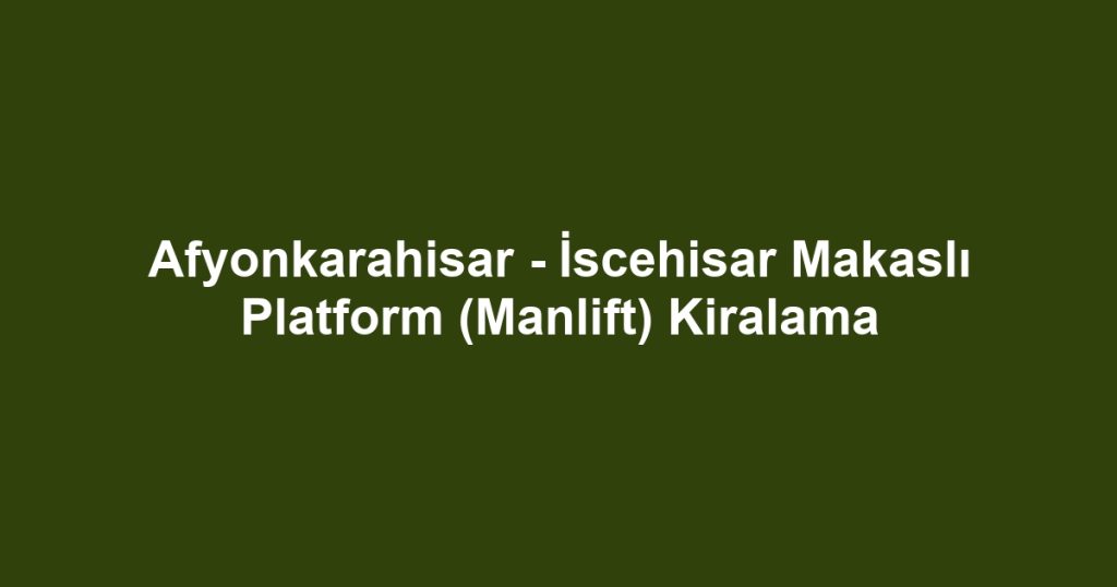 Afyonkarahisar - İscehisar Makaslı Platform (Manlift) Kiralama