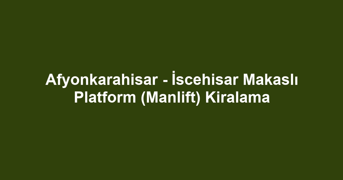Afyonkarahisar - İscehisar Makaslı Platform (Manlift) Kiralama