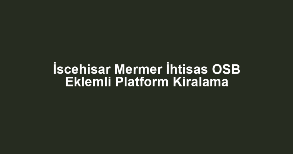 İscehisar Mermer İhtisas OSB Eklemli Platform Kiralama
