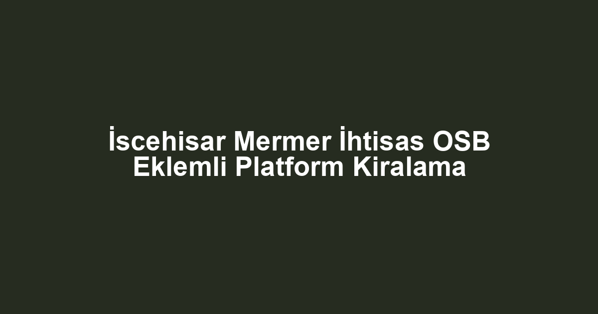 İscehisar Mermer İhtisas OSB Eklemli Platform Kiralama