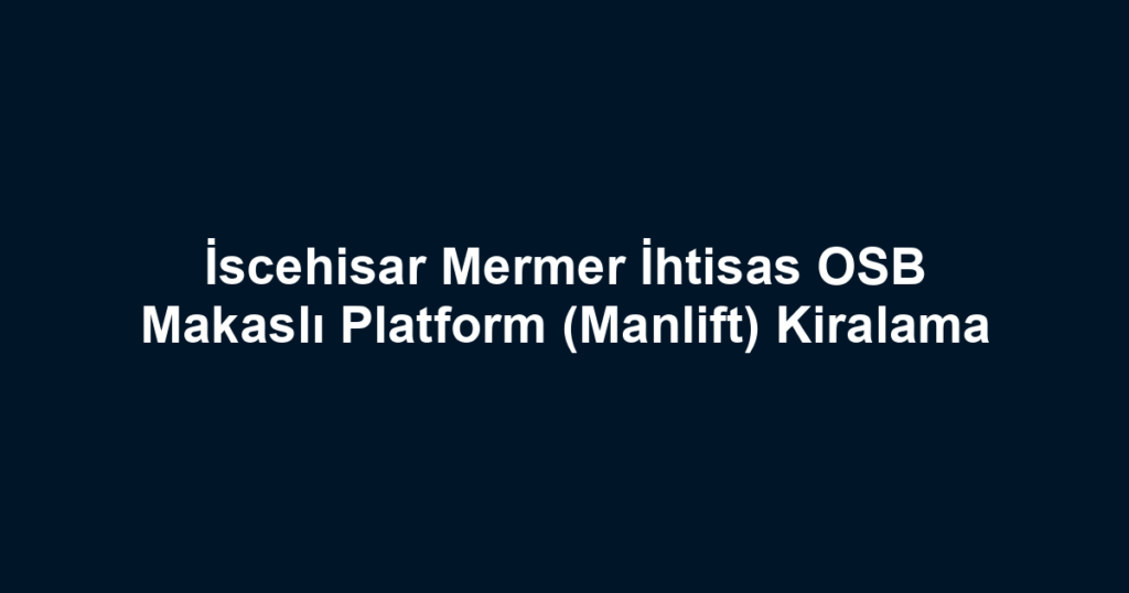 İscehisar Mermer İhtisas OSB Makaslı Platform (Manlift) Kiralama