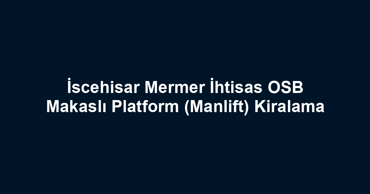 İscehisar Mermer İhtisas OSB Makaslı Platform (Manlift) Kiralama