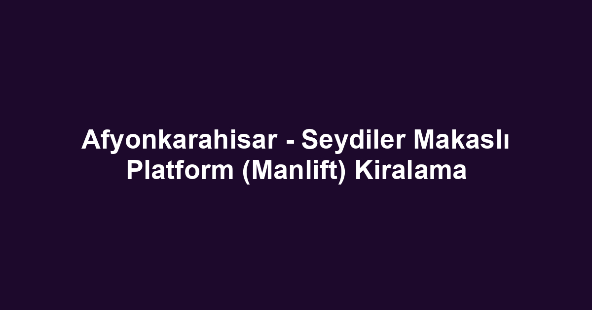 Afyonkarahisar - Seydiler Makaslı Platform (Manlift) Kiralama