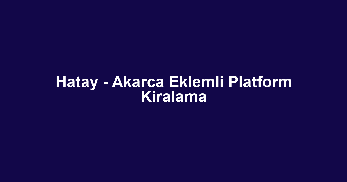 Hatay - Akarca Eklemli Platform Kiralama