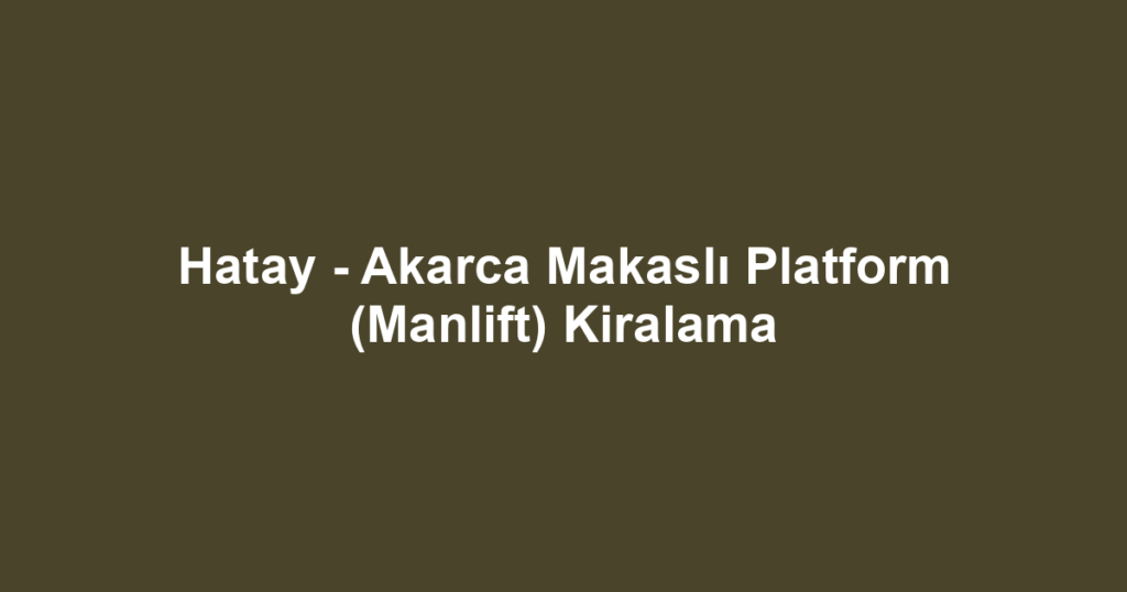 Hatay - Akarca Makaslı Platform (Manlift) Kiralama