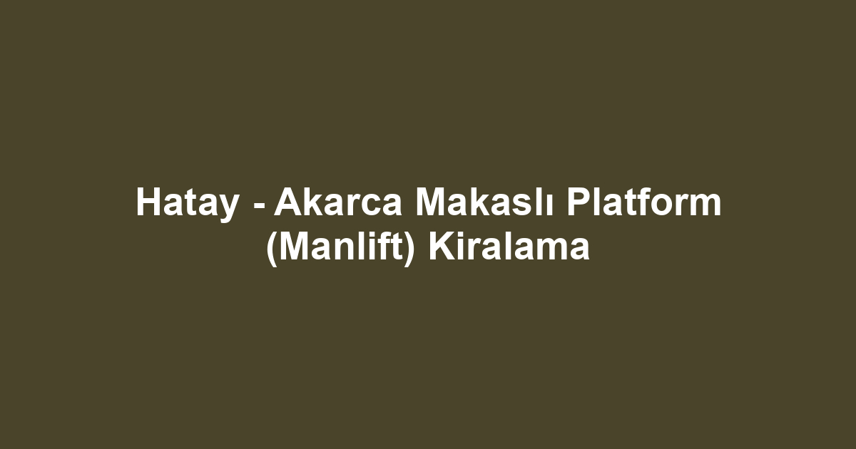 Hatay - Akarca Makaslı Platform (Manlift) Kiralama