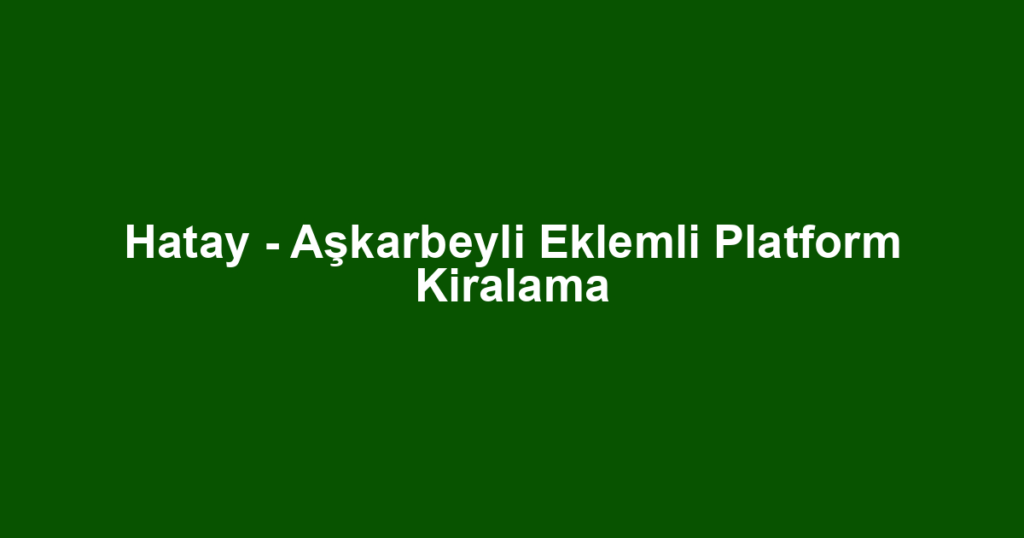 Hatay - Aşkarbeyli Eklemli Platform Kiralama