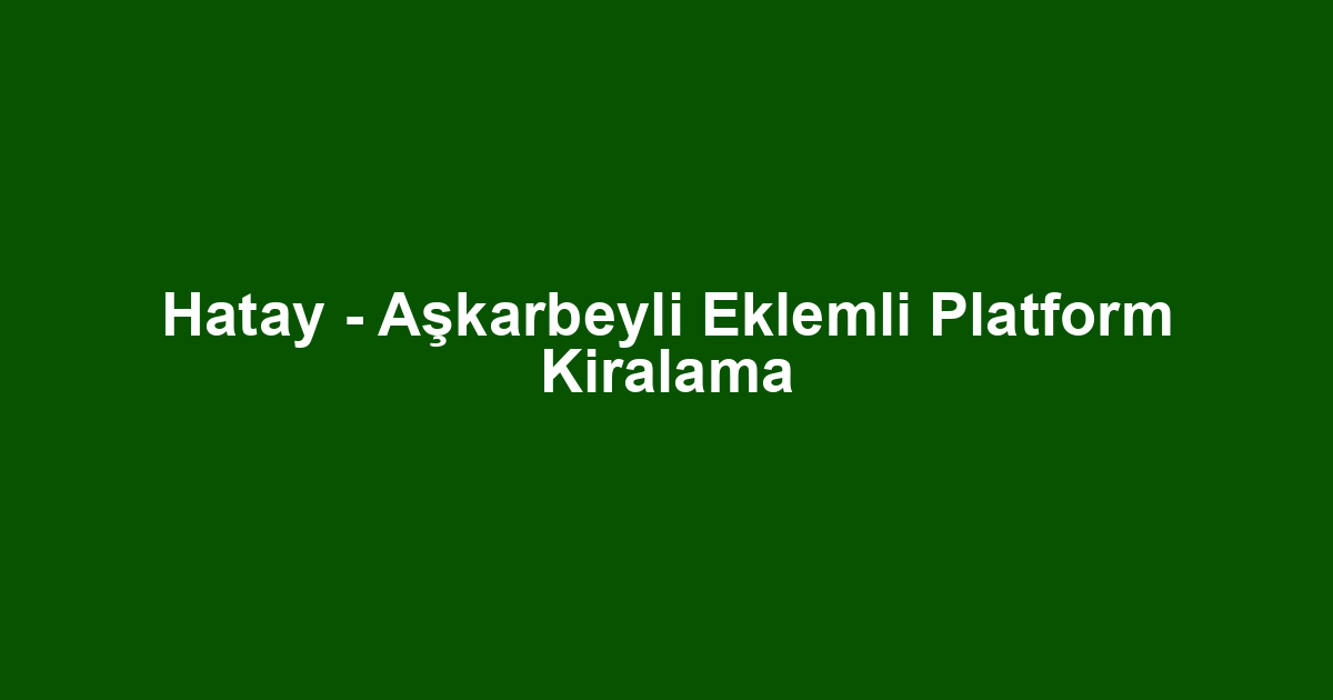Hatay - Aşkarbeyli Eklemli Platform Kiralama