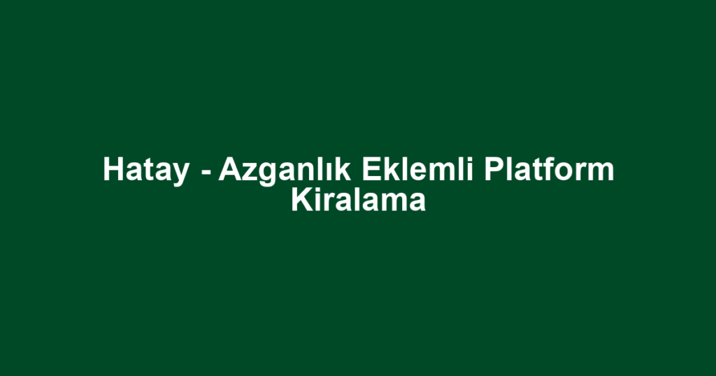 Hatay - Azganlık Eklemli Platform Kiralama