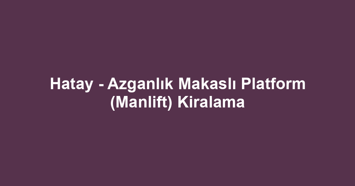Hatay - Azganlık Makaslı Platform (Manlift) Kiralama