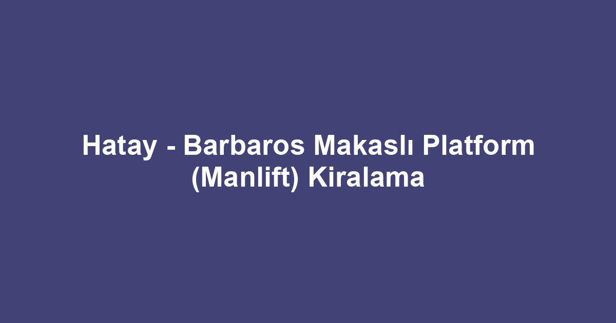 Hatay - Barbaros Makaslı Platform (Manlift) Kiralama