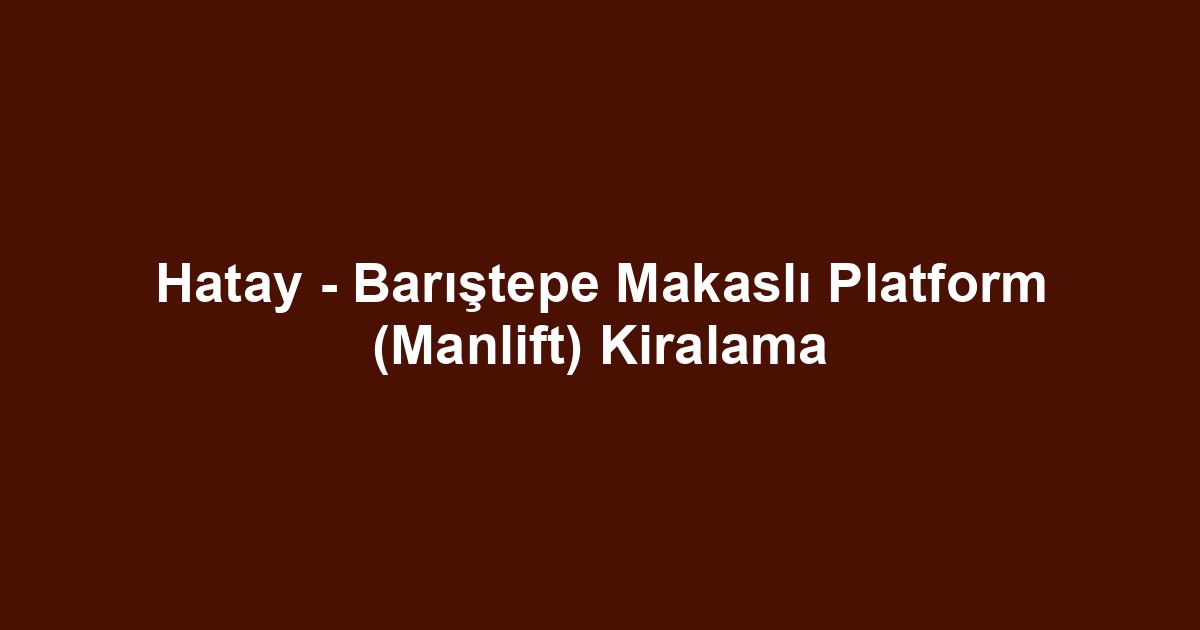 Hatay - Barıştepe Makaslı Platform (Manlift) Kiralama