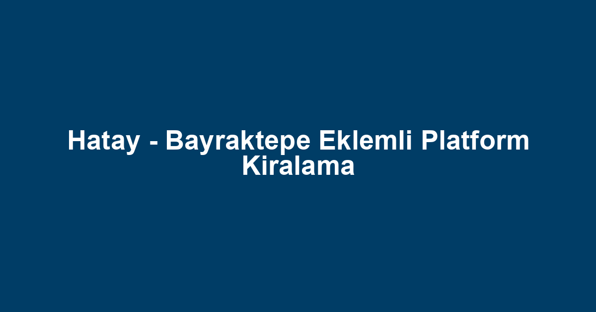 Hatay - Bayraktepe Eklemli Platform Kiralama