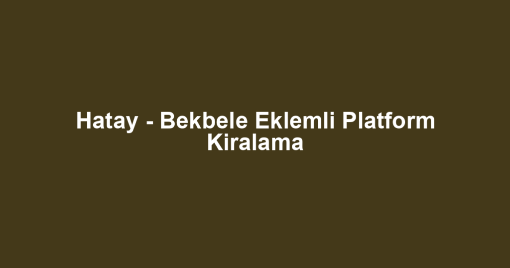 Hatay - Bekbele Eklemli Platform Kiralama