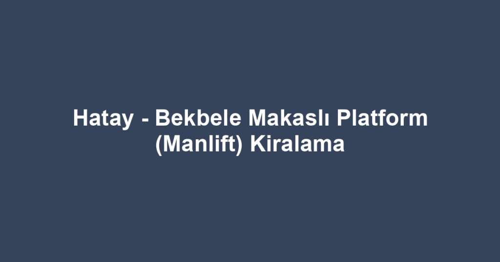 Hatay - Bekbele Makaslı Platform (Manlift) Kiralama
