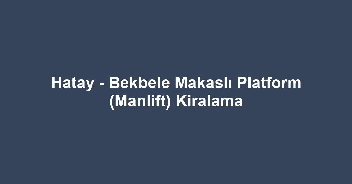 Hatay - Bekbele Makaslı Platform (Manlift) Kiralama
