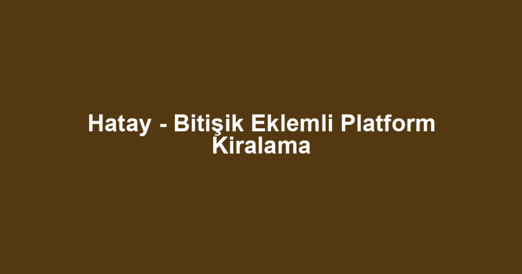 Hatay - Bitişik Eklemli Platform Kiralama