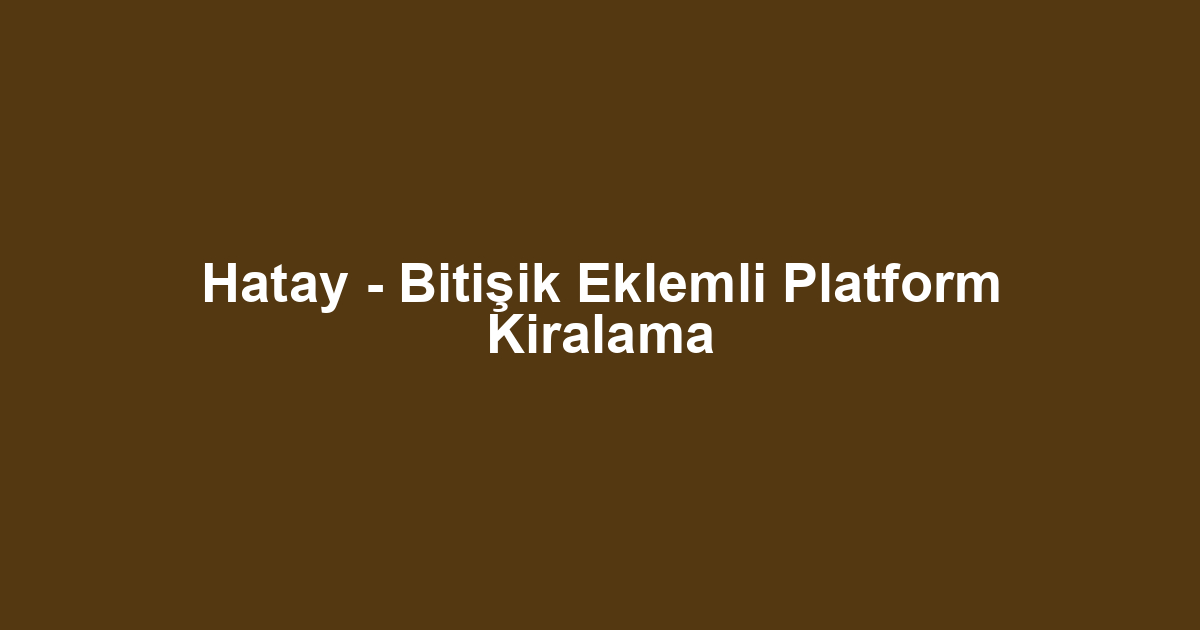 Hatay - Bitişik Eklemli Platform Kiralama