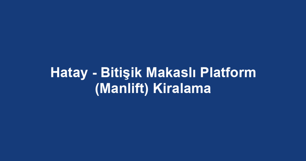Hatay - Bitişik Makaslı Platform (Manlift) Kiralama
