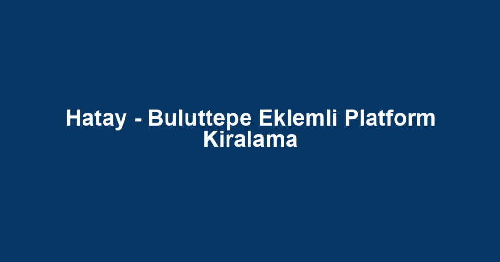 Hatay - Buluttepe Eklemli Platform Kiralama