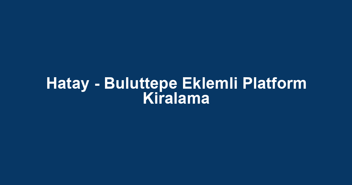 Hatay - Buluttepe Eklemli Platform Kiralama