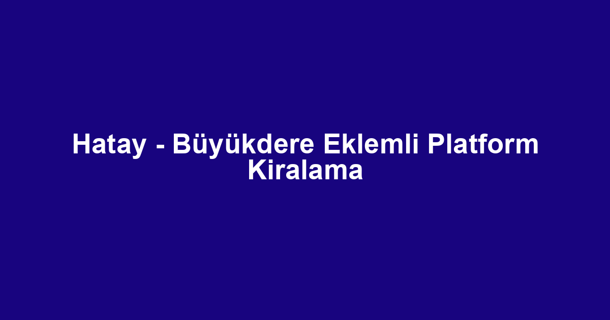Hatay - Büyükdere Eklemli Platform Kiralama