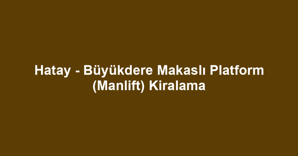 Hatay - Büyükdere Makaslı Platform (Manlift) Kiralama