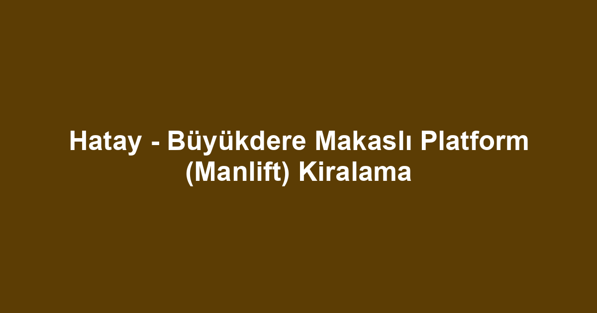 Hatay - Büyükdere Makaslı Platform (Manlift) Kiralama