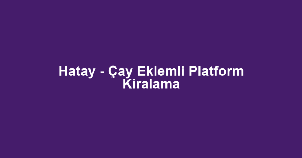 Hatay - Çay Eklemli Platform Kiralama