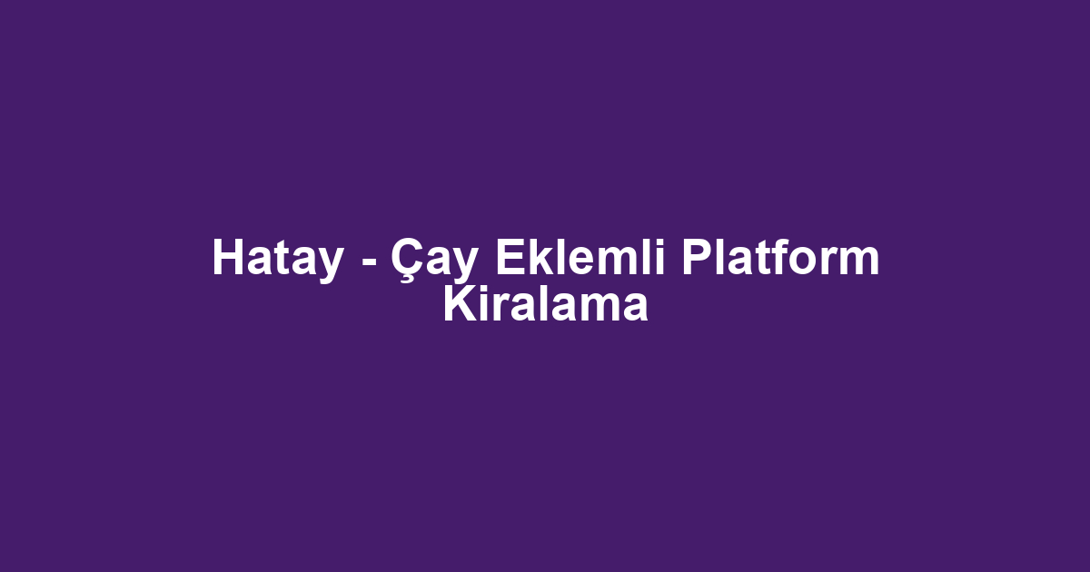 Hatay - Çay Eklemli Platform Kiralama