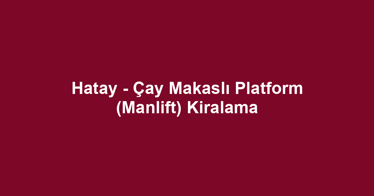 Hatay - Çay Makaslı Platform (Manlift) Kiralama