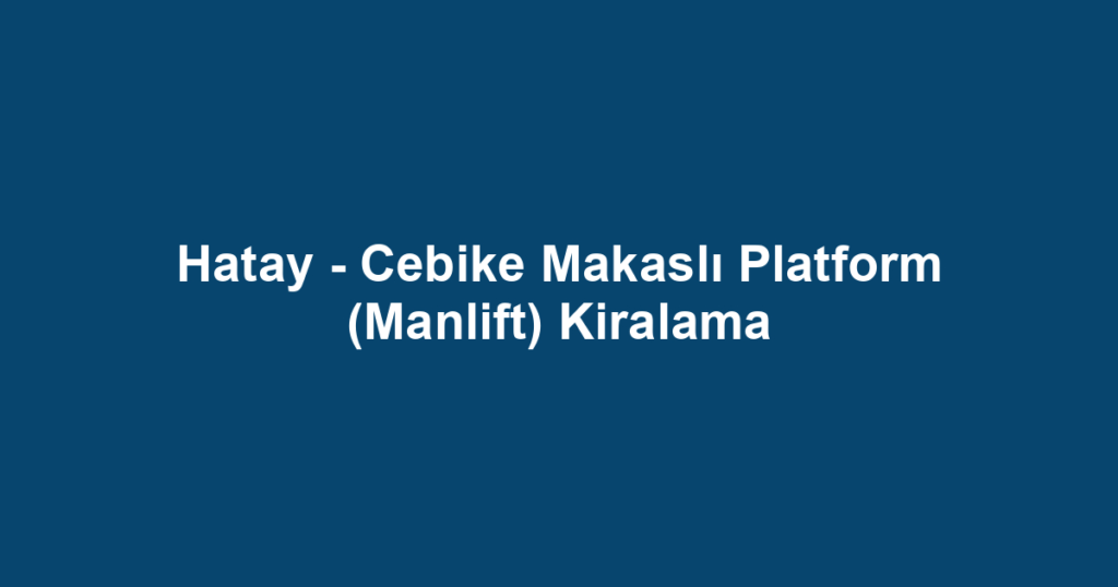 Hatay - Cebike Makaslı Platform (Manlift) Kiralama