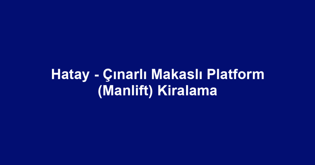 Hatay - Çınarlı Makaslı Platform (Manlift) Kiralama