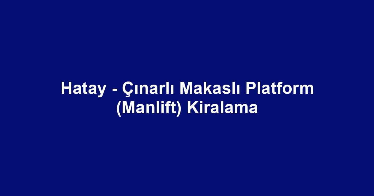 Hatay - Çınarlı Makaslı Platform (Manlift) Kiralama