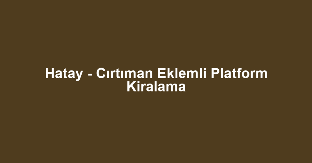 Hatay - Cırtıman Eklemli Platform Kiralama