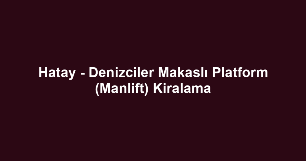 Hatay - Denizciler Makaslı Platform (Manlift) Kiralama