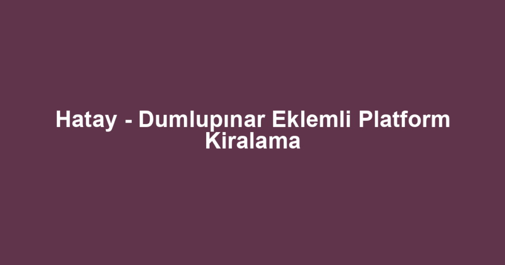 Hatay - Dumlupınar Eklemli Platform Kiralama