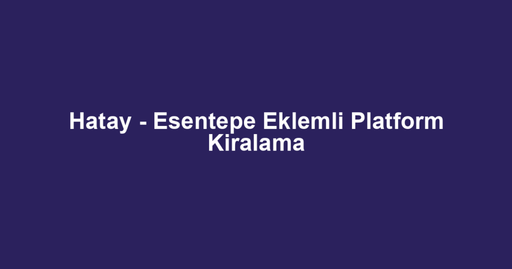 Hatay - Esentepe Eklemli Platform Kiralama