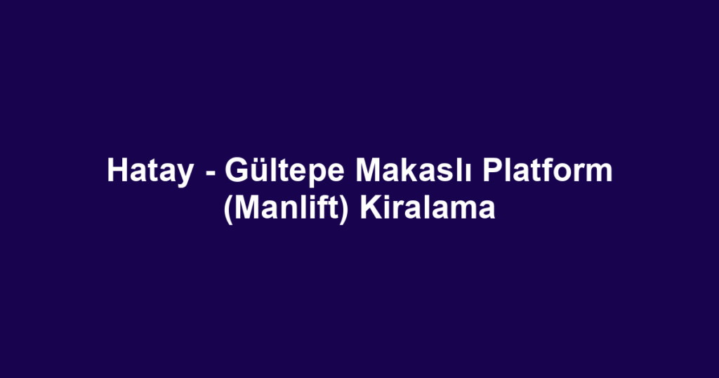 Hatay - Gültepe Makaslı Platform (Manlift) Kiralama