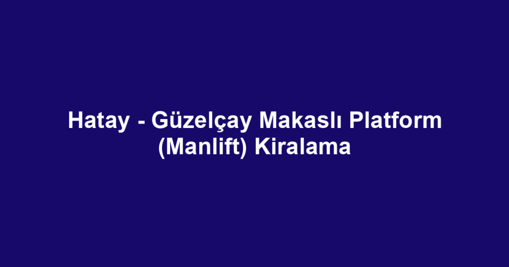 Hatay - Güzelçay Makaslı Platform (Manlift) Kiralama