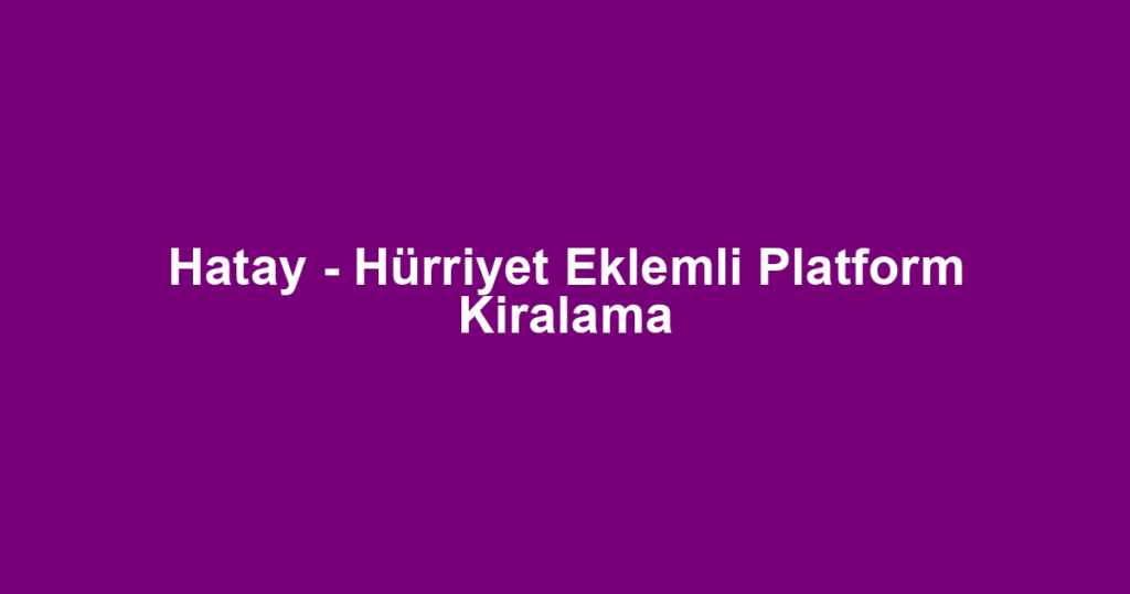 Hatay - Hürriyet Eklemli Platform Kiralama